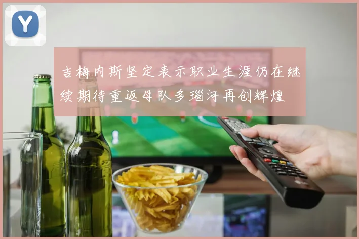 吉梅内斯坚定表示职业生涯仍在继续期待重返母队多瑙河再创辉煌