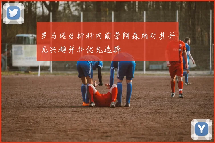 罗马诺分析科内前景阿森纳对其并无兴趣并非优先选择