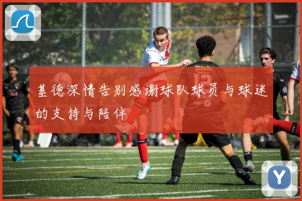 基德深情告别感谢球队球员与球迷的支持与陪伴