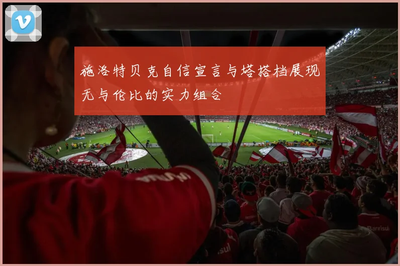 施洛特贝克自信宣言与塔搭档展现无与伦比的实力组合