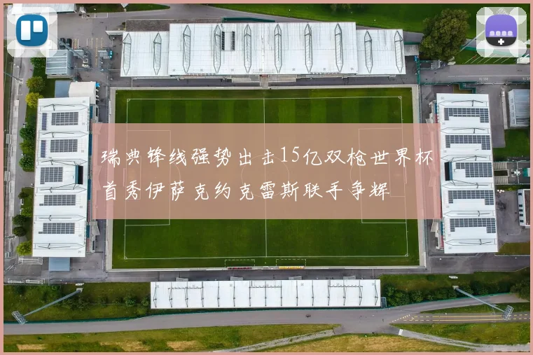 瑞典锋线强势出击15亿双枪世界杯首秀伊萨克约克雷斯联手争辉