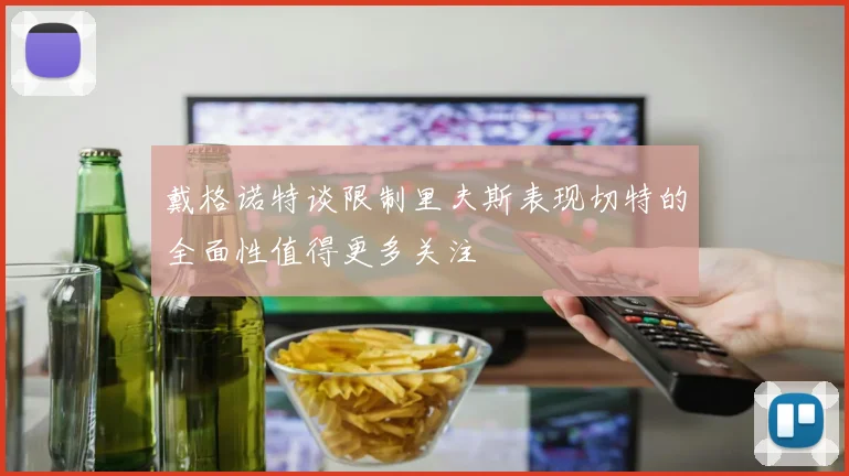 戴格诺特谈限制里夫斯表现切特的全面性值得更多关注