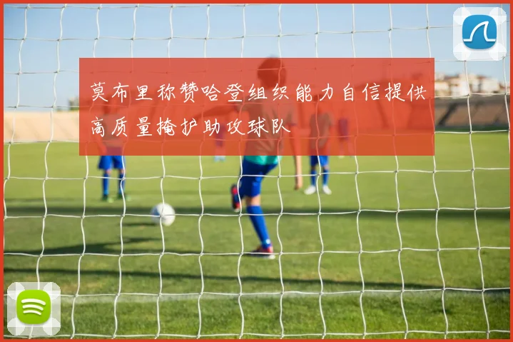 莫布里称赞哈登组织能力自信提供高质量掩护助攻球队